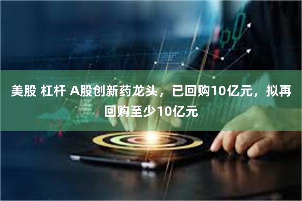 美股 杠杆 A股创新药龙头，已回购10亿元，拟再回购至少10亿元