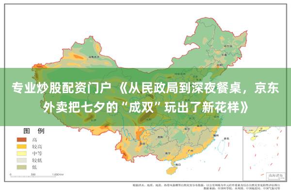 专业炒股配资门户 《从民政局到深夜餐桌，京东外卖把七夕的“成双”玩出了新花样》