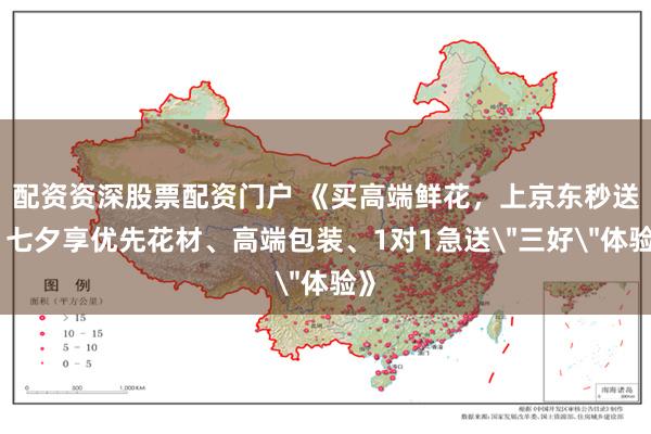 配资资深股票配资门户 《买高端鲜花，上京东秒送！七夕享优先花材、高端包装、1对1急送