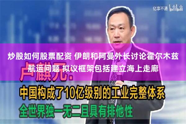 炒股如何股票配资 伊朗和阿曼外长讨论霍尔木兹航运问题 拟议框架包括建立海上走廊