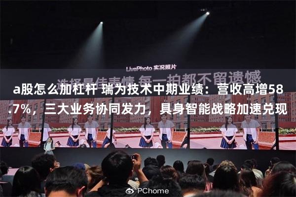 a股怎么加杠杆 瑞为技术中期业绩：营收高增58.7%，三大业务协同发力，具身智能战略加速兑现
