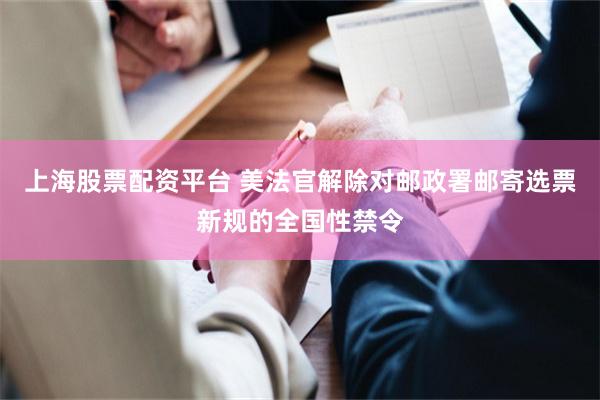 上海股票配资平台 美法官解除对邮政署邮寄选票新规的全国性禁令