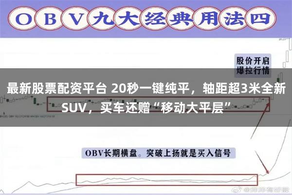 最新股票配资平台 20秒一键纯平，轴距超3米全新SUV，买车还赠“移动大平层”