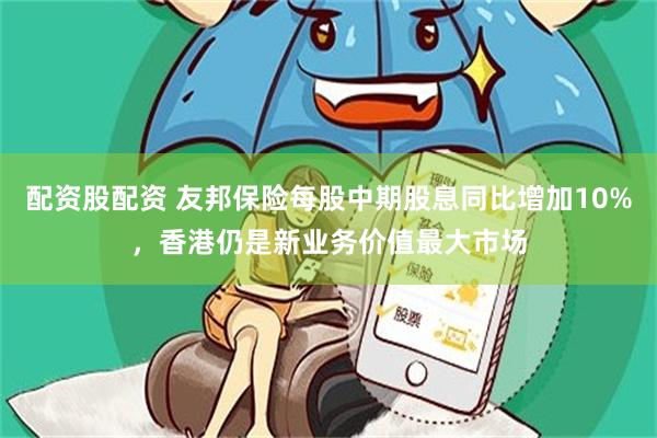 配资股配资 友邦保险每股中期股息同比增加10%，香港仍是新业务价值最大市场