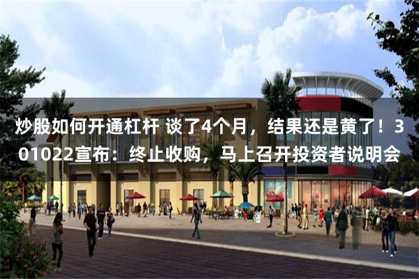 炒股如何开通杠杆 谈了4个月，结果还是黄了！301022宣布：终止收购，马上召开投资者说明会