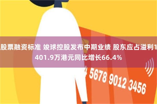 股票融资标准 竣球控股发布中期业绩 股东应占溢利1401.9万港元同比增长66.4%
