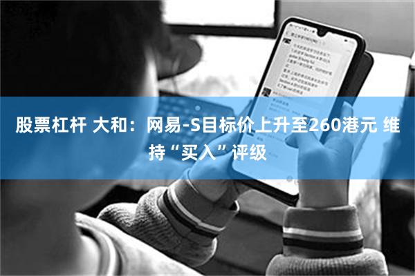 股票杠杆 大和：网易-S目标价上升至260港元 维持“买入”评级