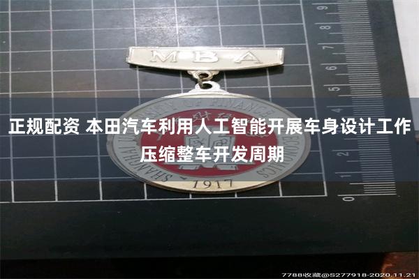 正规配资 本田汽车利用人工智能开展车身设计工作 压缩整车开发周期