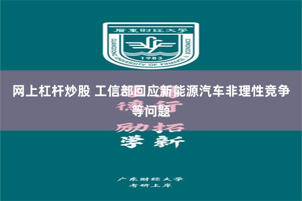 网上杠杆炒股 工信部回应新能源汽车非理性竞争等问题