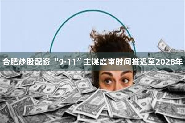 合肥炒股配资 “9·11”主谋庭审时间推迟至2028年
