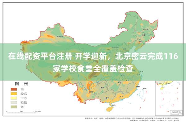 在线配资平台注册 开学迎新，北京密云完成116家学校食堂全覆盖检查
