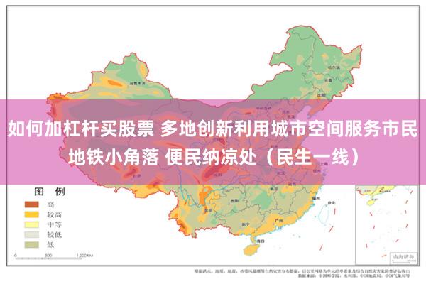 如何加杠杆买股票 多地创新利用城市空间服务市民地铁小角落 便民纳凉处（民生一线）