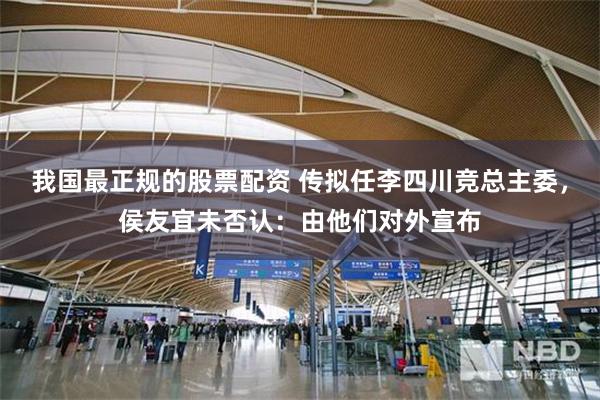 我国最正规的股票配资 传拟任李四川竞总主委，侯友宜未否认：由他们对外宣布