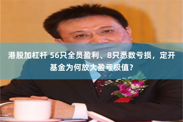 港股加杠杆 56只全员盈利、8只悉数亏损，定开基金为何放大盈亏极值？