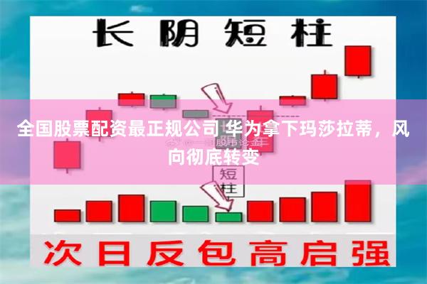 全国股票配资最正规公司 华为拿下玛莎拉蒂，风向彻底转变