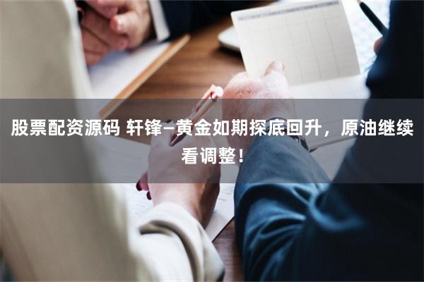 股票配资源码 轩锋—黄金如期探底回升，原油继续看调整！