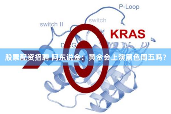 股票配资招聘 阿东说金：黄金会上演黑色周五吗？