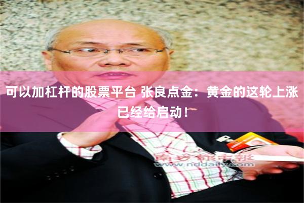 可以加杠杆的股票平台 张良点金：黄金的这轮上涨已经给启动！