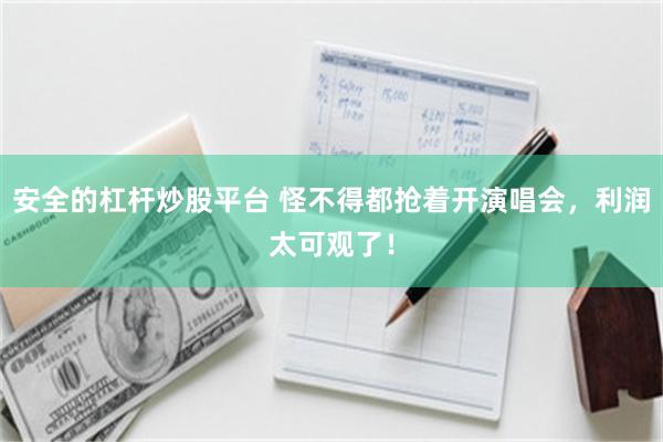 安全的杠杆炒股平台 怪不得都抢着开演唱会，利润太可观了！