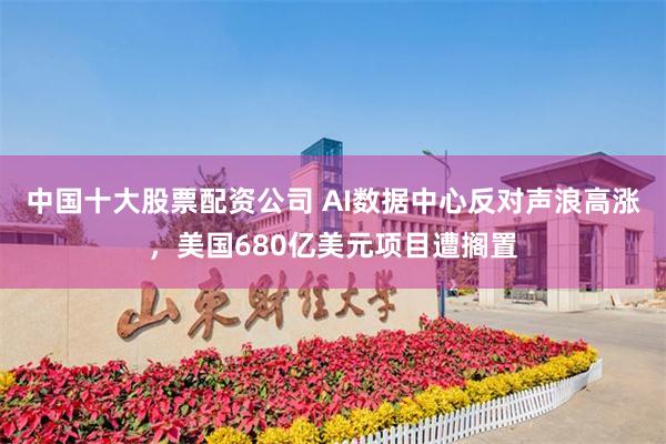 中国十大股票配资公司 AI数据中心反对声浪高涨，美国680亿美元项目遭搁置