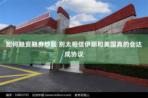如何融资融券炒股 别太相信伊朗和美国真的会达成协议