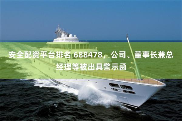 安全配资平台排名 688478，公司、董事长兼总经理等被出具警示函