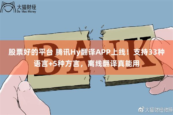股票好的平台 腾讯Hy翻译APP上线！支持33种语言+5种方言，离线翻译真能用