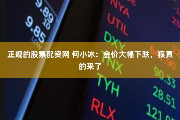 正规的股票配资网 何小冰：金价大幅下跌，狼真的来了