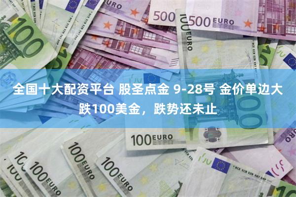 全国十大配资平台 股圣点金 9-28号 金价单边大跌100美金，跌势还未止
