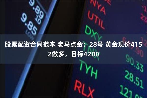 股票配资合同范本 老马点金：28号 黄金现价4152做多，目标4200