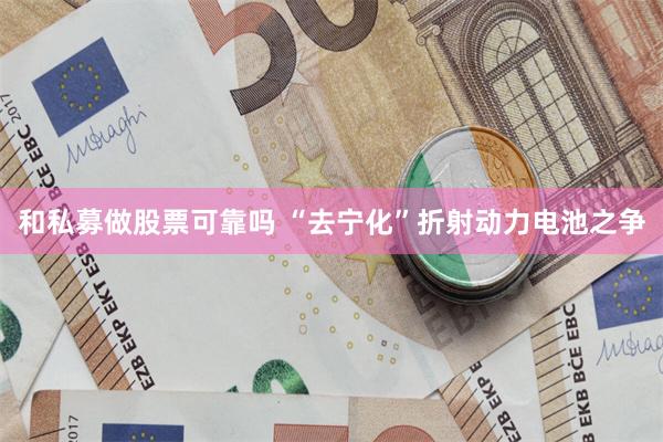 和私募做股票可靠吗 “去宁化”折射动力电池之争