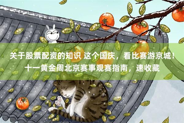 关于股票配资的知识 这个国庆，看比赛游京城！十一黄金周北京赛事观赛指南，速收藏