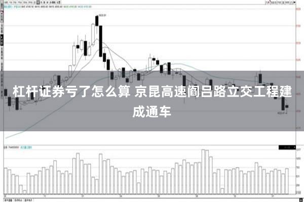 杠杆证券亏了怎么算 京昆高速阎吕路立交工程建成通车