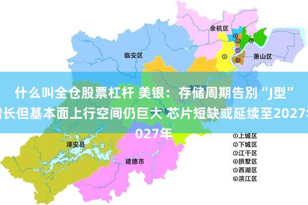 什么叫全仓股票杠杆 美银：存储周期告别“J型”增长但基本面上行空间仍巨大 芯片短缺或延续至2027年