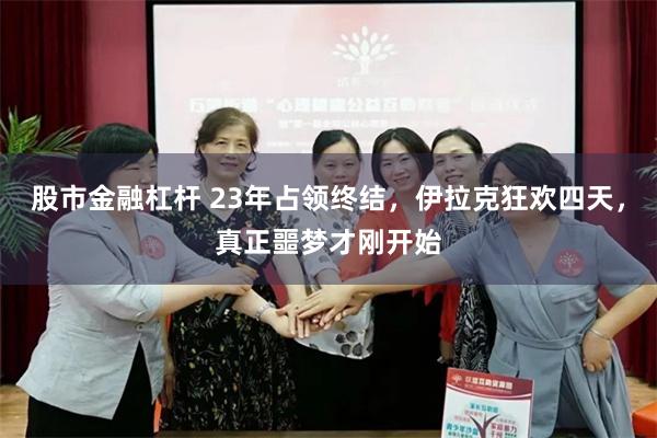 股市金融杠杆 23年占领终结，伊拉克狂欢四天，真正噩梦才刚开始