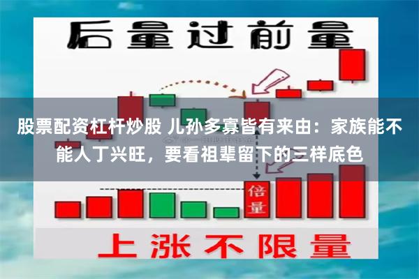 股票配资杠杆炒股 儿孙多寡皆有来由：家族能不能人丁兴旺，要看祖辈留下的三样底色