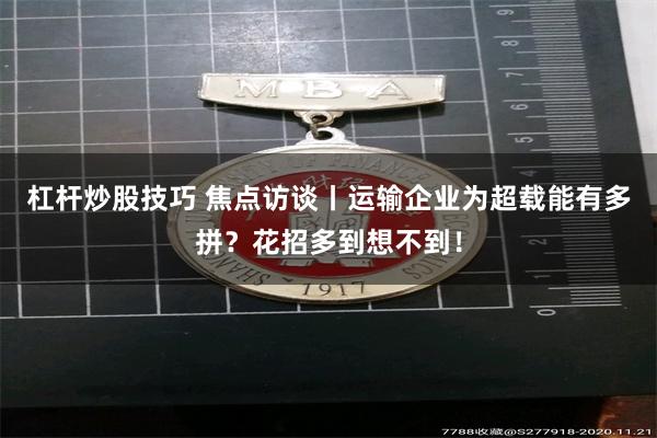 杠杆炒股技巧 焦点访谈丨运输企业为超载能有多拼？花招多到想不到！
