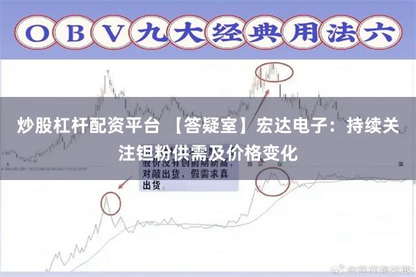 炒股杠杆配资平台 【答疑室】宏达电子：持续关注钽粉供需及价格变化