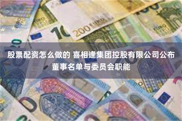股票配资怎么做的 喜相逢集团控股有限公司公布董事名单与委员会职能