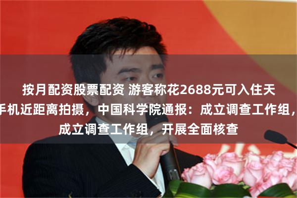 按月配资股票配资 游客称花2688元可入住天眼核心区,携手机近距离拍摄,中国科学院通报:成立调查工作组,开展全面核查