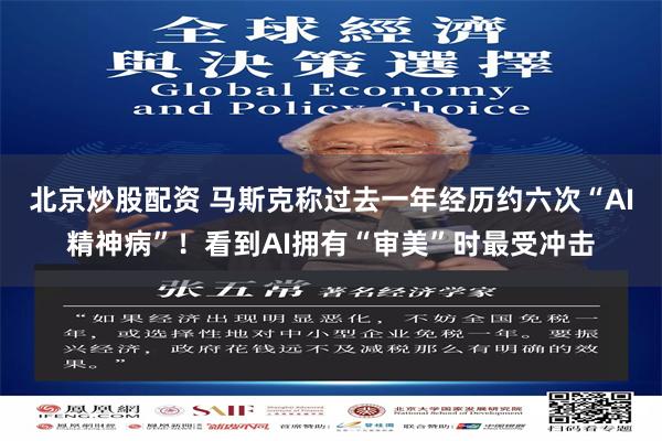 北京炒股配资 马斯克称过去一年经历约六次“AI精神病”！看到AI拥有“审美”时最受冲击