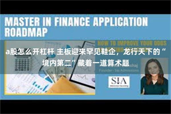 a股怎么开杠杆 主板迎来罕见鞋企，龙行天下的“境内第二”藏着一道算术题